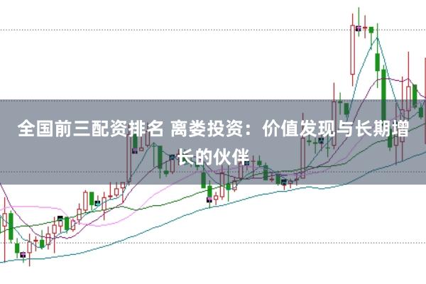全国前三配资排名 离娄投资：价值发现与长期增长的伙伴
