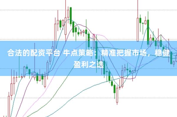 合法的配资平台 牛点策略：精准把握市场，稳健盈利之选