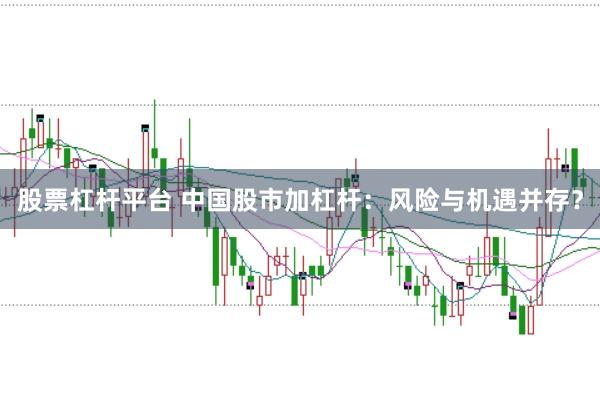 股票杠杆平台 中国股市加杠杆：风险与机遇并存？