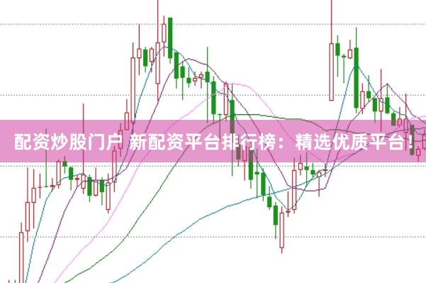 配资炒股门户 新配资平台排行榜：精选优质平台！