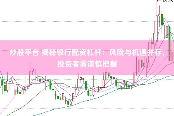 炒股平台 揭秘银行配资杠杆：风险与机遇并存，投资者需谨慎把握