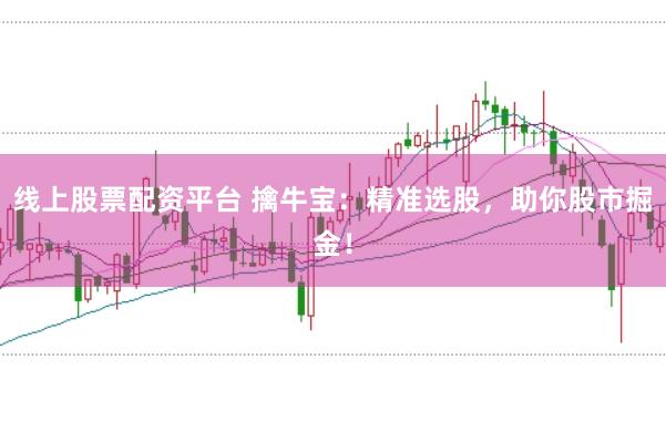 线上股票配资平台 擒牛宝：精准选股，助你股市掘金！