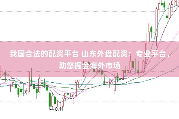 我国合法的配资平台 山东外盘配资：专业平台，助您掘金海外市场