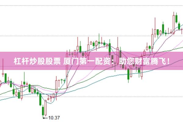 杠杆炒股股票 厦门第一配资：助您财富腾飞！