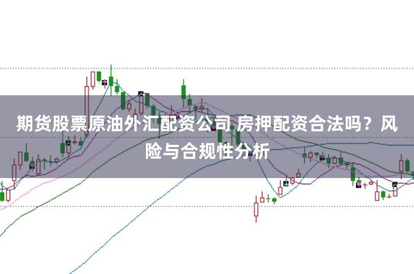 期货股票原油外汇配资公司 房押配资合法吗？风险与合规性分析