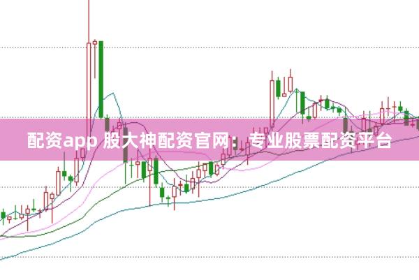 配资app 股大神配资官网：专业股票配资平台