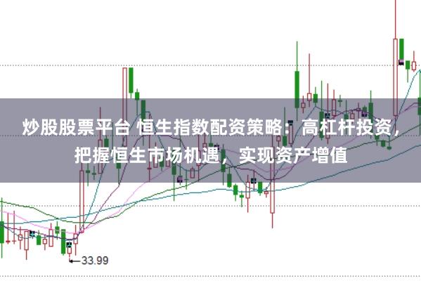 炒股股票平台 恒生指数配资策略：高杠杆投资，把握恒生市场机遇，实现资产增值