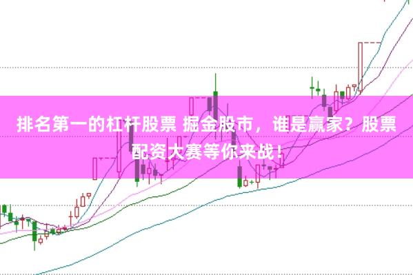 排名第一的杠杆股票 掘金股市，谁是赢家？股票配资大赛等你来战！