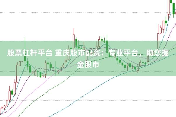 股票杠杆平台 重庆股市配资：专业平台，助您掘金股市