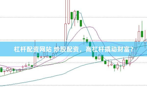 杠杆配资网站 炒股配资，高杠杆撬动财富？