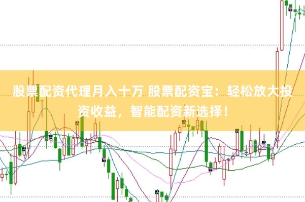 股票配资代理月入十万 股票配资宝：轻松放大投资收益，智能配资新选择！