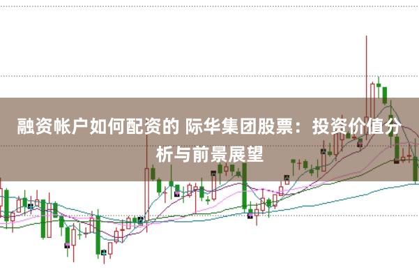 融资帐户如何配资的 际华集团股票：投资价值分析与前景展望