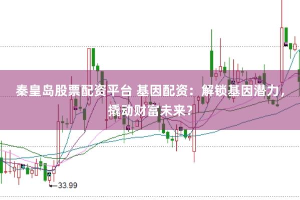 秦皇岛股票配资平台 基因配资：解锁基因潜力，撬动财富未来？