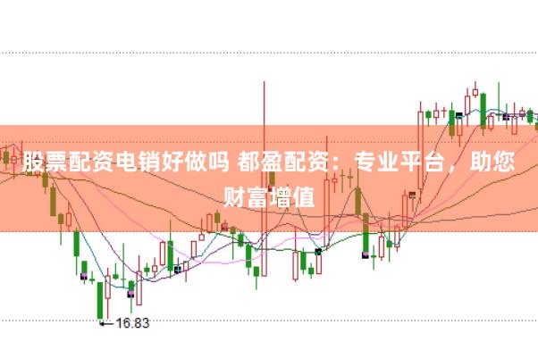 股票配资电销好做吗 都盈配资：专业平台，助您财富增值