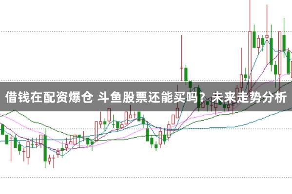 借钱在配资爆仓 斗鱼股票还能买吗？未来走势分析