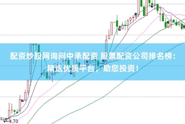 配资炒股网询问中承配资 股票配资公司排名榜：精选优质平台，助您投资！
