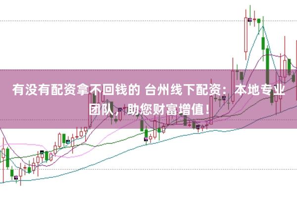 有没有配资拿不回钱的 台州线下配资：本地专业团队，助您财富增值！