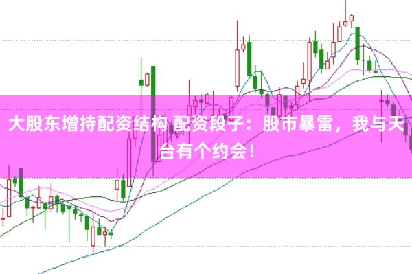 大股东增持配资结构 配资段子：股市暴雷，我与天台有个约会！