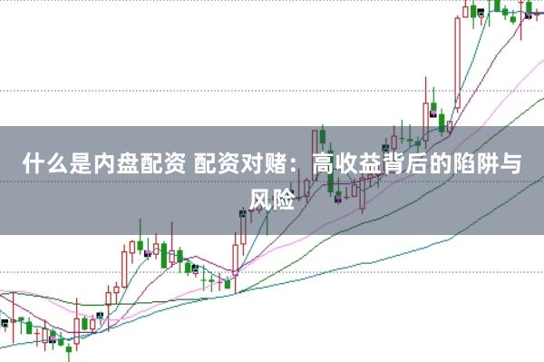 什么是内盘配资 配资对赌：高收益背后的陷阱与风险
