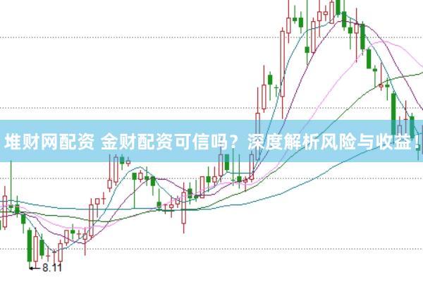 堆财网配资 金财配资可信吗？深度解析风险与收益！