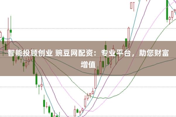 智能投顾创业 豌豆网配资：专业平台，助您财富增值