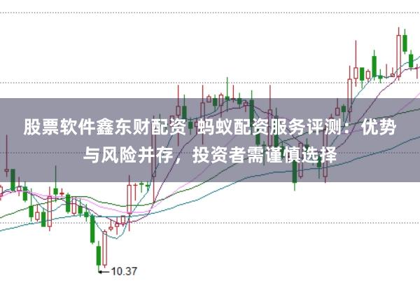 股票软件鑫东财配资  蚂蚁配资服务评测：优势与风险并存，投资者需谨慎选择