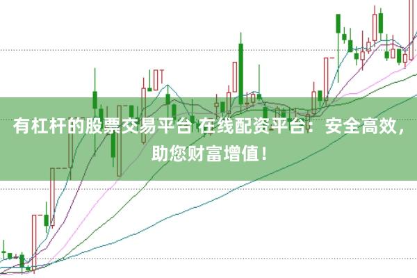 有杠杆的股票交易平台 在线配资平台：安全高效，助您财富增值！