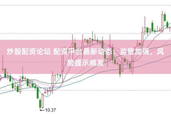 炒股配资论坛 配资平台最新动态：监管加强，风险提示频发