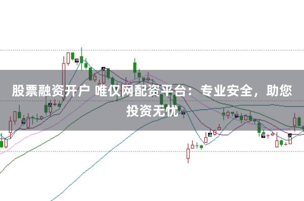 股票融资开户 唯仅网配资平台：专业安全，助您投资无忧