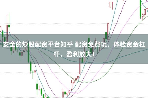 安全的炒股配资平台知乎 配资免费玩，体验资金杠杆，盈利放大！