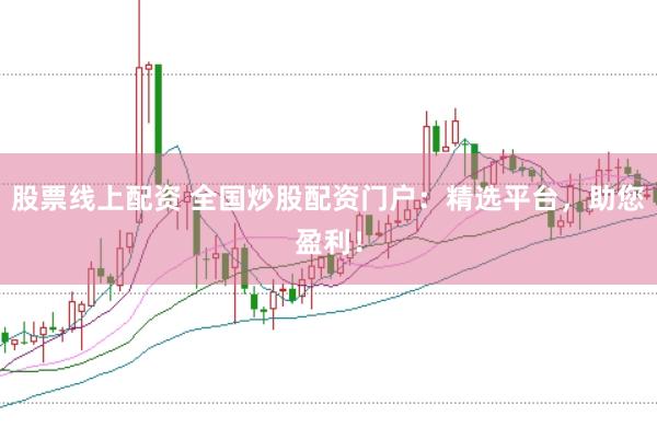 股票线上配资 全国炒股配资门户：精选平台，助您盈利！