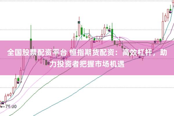 全国股票配资平台 恒指期货配资：高效杠杆，助力投资者把握市场机遇
