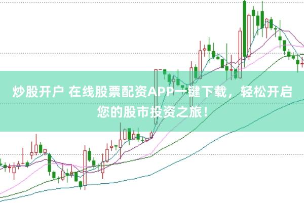 炒股开户 在线股票配资APP一键下载，轻松开启您的股市投资之旅！