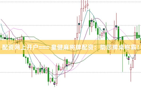 配资网上开户=== 皇健麻将牌配资：助您牌桌称霸！