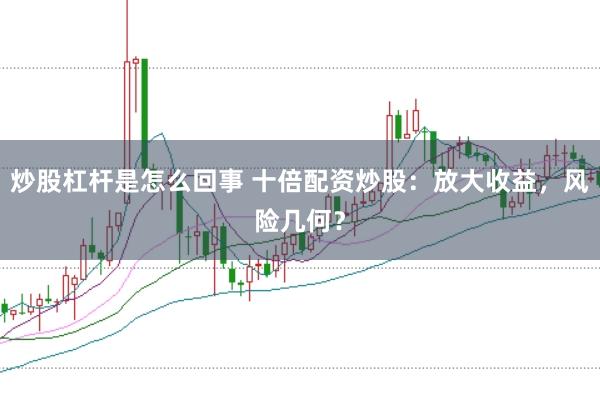 炒股杠杆是怎么回事 十倍配资炒股：放大收益，风险几何？