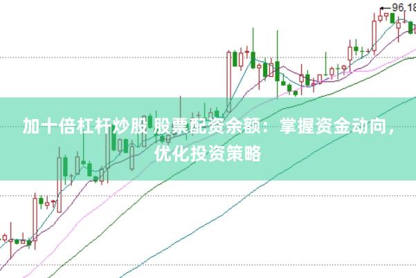 加十倍杠杆炒股 股票配资余额：掌握资金动向，优化投资策略