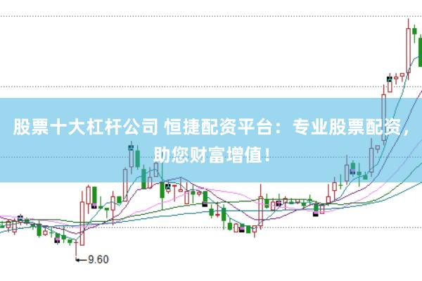 股票十大杠杆公司 恒捷配资平台：专业股票配资，助您财富增值！