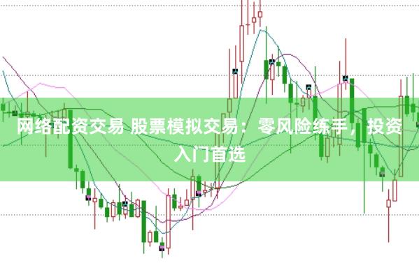 网络配资交易 股票模拟交易：零风险练手，投资入门首选