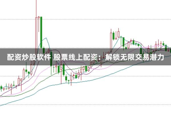 配资炒股软件 股票线上配资：解锁无限交易潜力