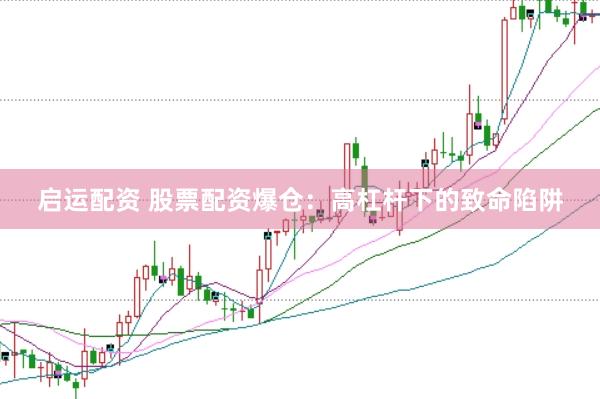 启运配资 股票配资爆仓：高杠杆下的致命陷阱