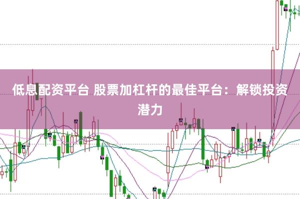 低息配资平台 股票加杠杆的最佳平台：解锁投资潜力