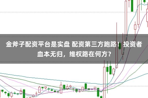 金斧子配资平台是实盘 配资第三方跑路！投资者血本无归，维权路在何方？