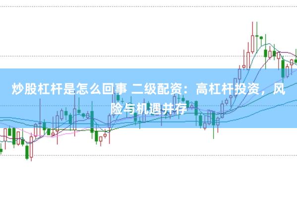 炒股杠杆是怎么回事 二级配资：高杠杆投资，风险与机遇并存
