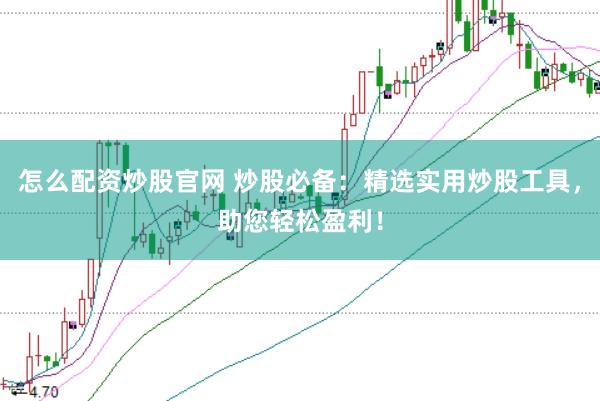 怎么配资炒股官网 炒股必备：精选实用炒股工具，助您轻松盈利！