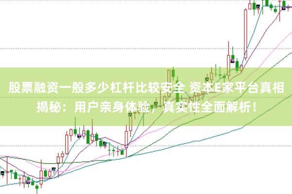 股票融资一般多少杠杆比较安全 资本E家平台真相揭秘：用户亲身体验，真实性全面解析！