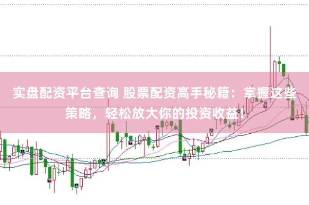 实盘配资平台查询 股票配资高手秘籍：掌握这些策略，轻松放大你的投资收益！