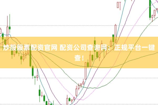 炒股股票配资官网 配资公司查询网：正规平台一键查！