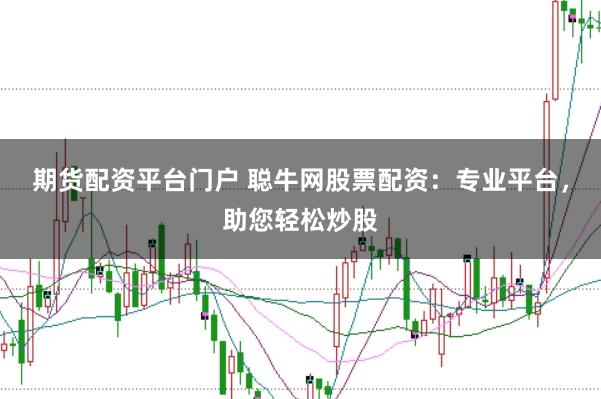 期货配资平台门户 聪牛网股票配资：专业平台，助您轻松炒股