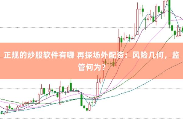 正规的炒股软件有哪 再探场外配资：风险几何，监管何为？