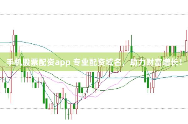 手机股票配资app 专业配资域名，助力财富增长！